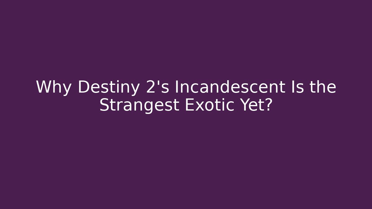 Why Destiny 2's Incandescent Is the Strangest Exotic Yet?
