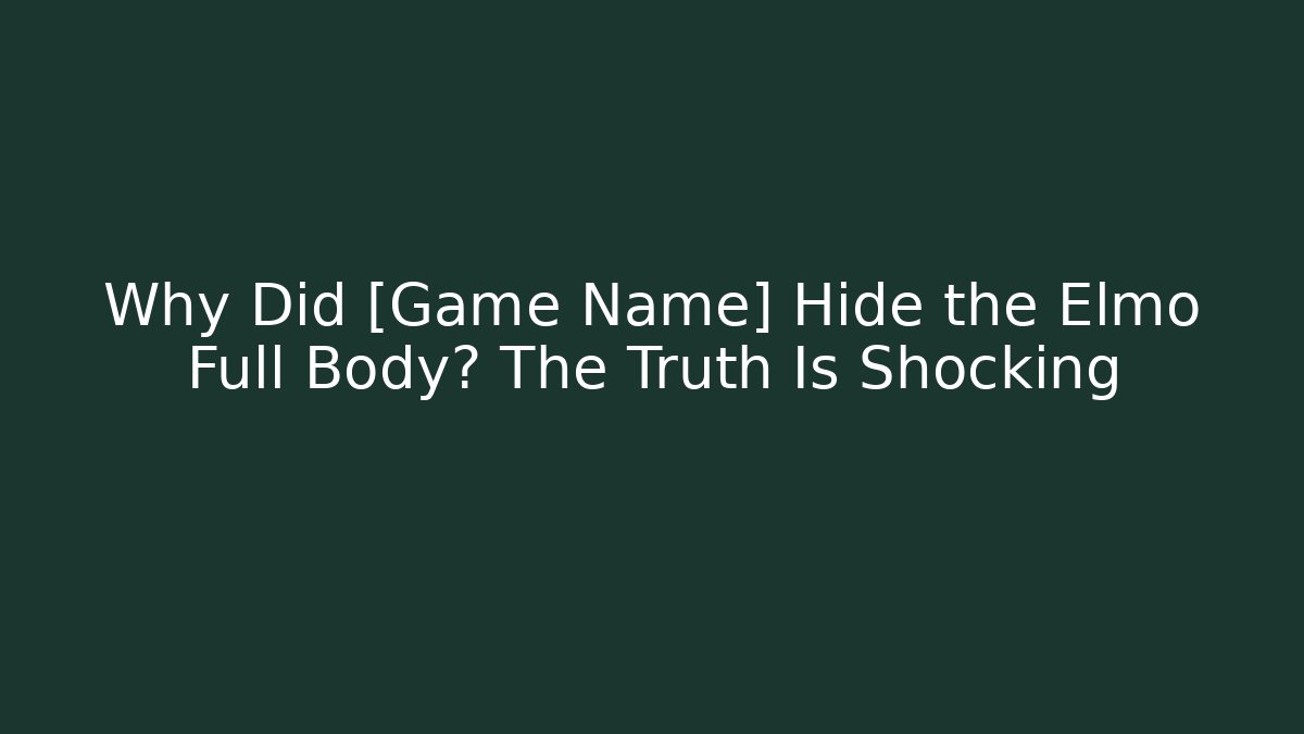 Why Did [Game Name] Hide the Elmo Full Body? The Truth Is Shocking