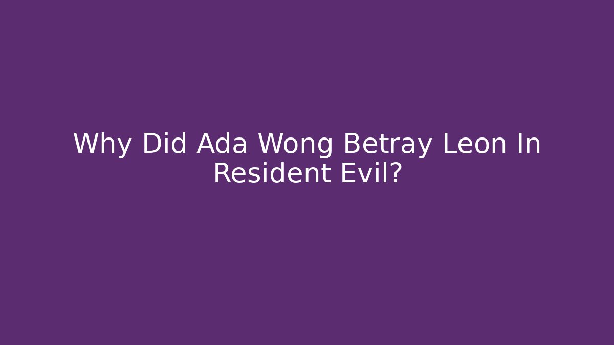 Why Did Ada Wong Betray Leon In Resident Evil?
