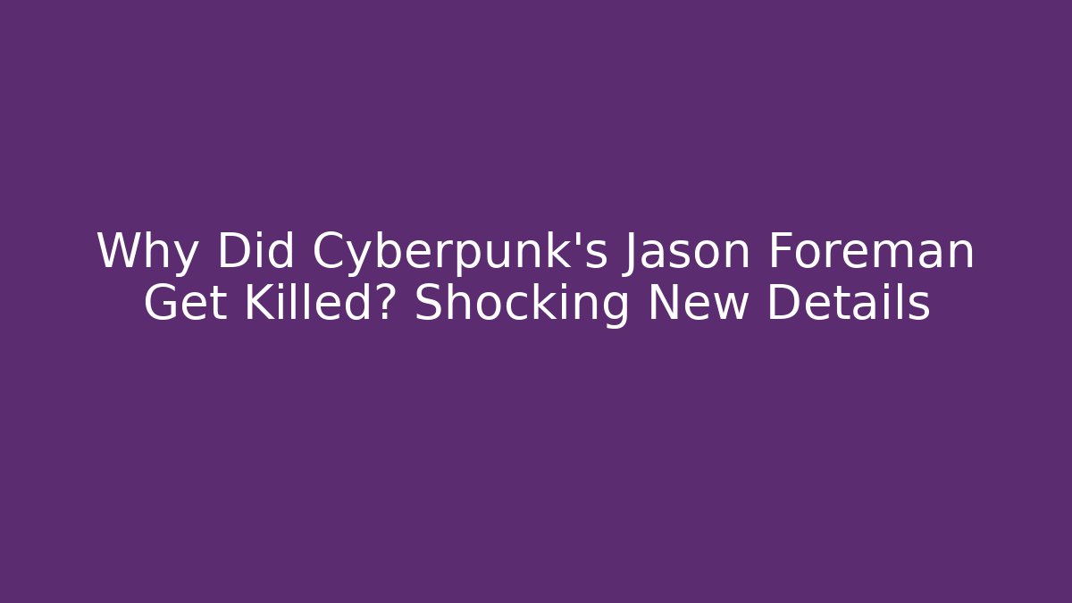 Why Did Cyberpunk's Jason Foreman Get Killed? Shocking New Details - The Family Holidays