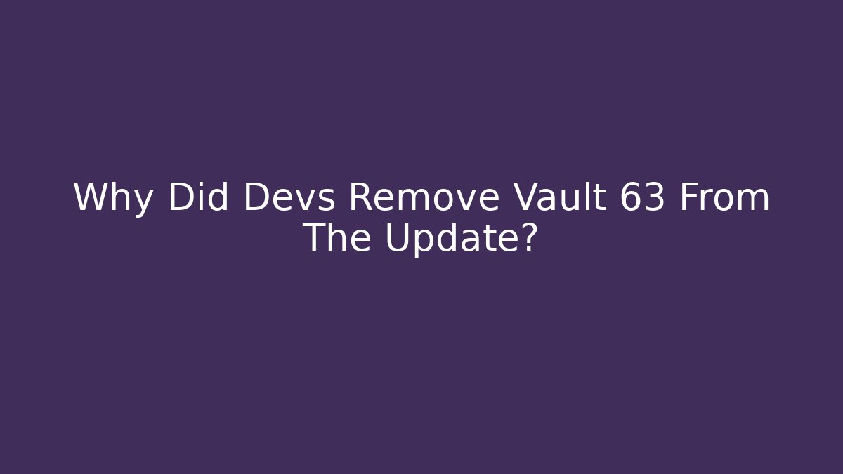 Why Did Devs Remove Vault 63 From The Update?