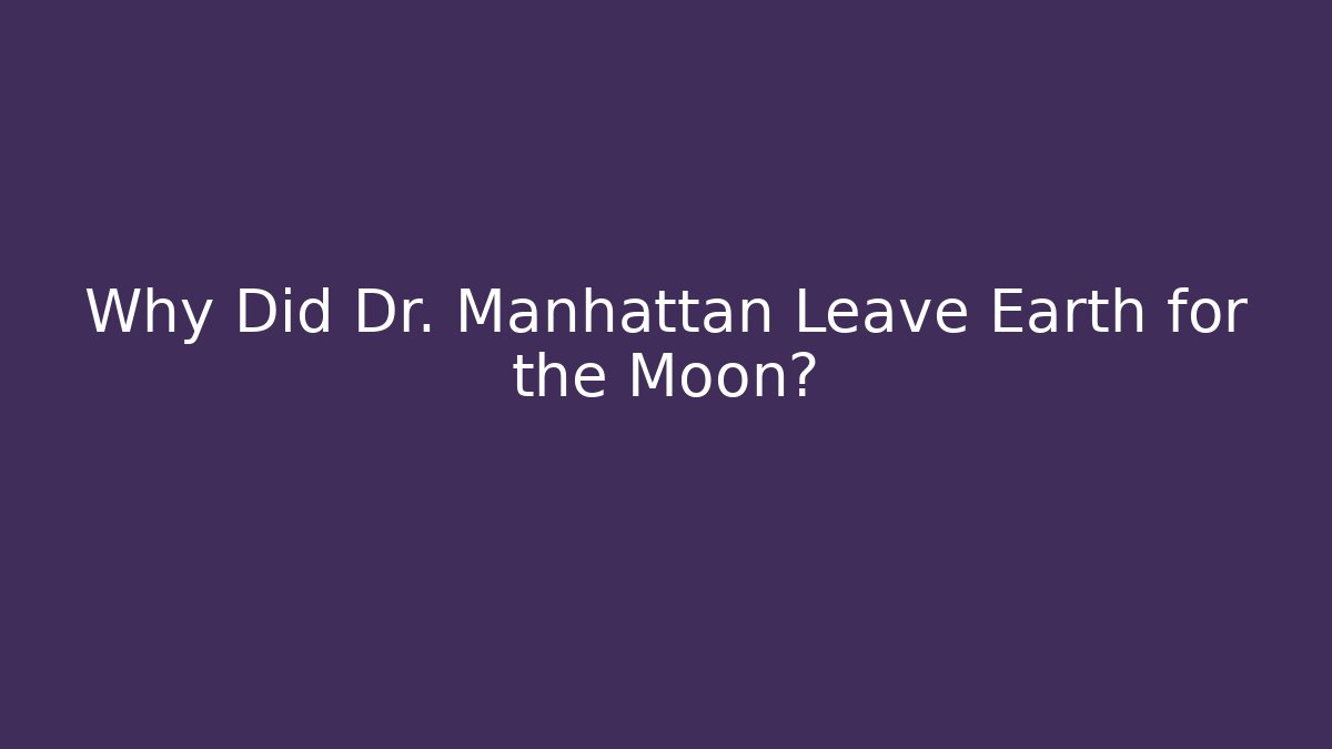 Why Did Dr. Manhattan Leave Earth for the Moon?