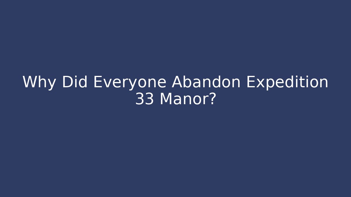Why Did Everyone Abandon Expedition 33 Manor?