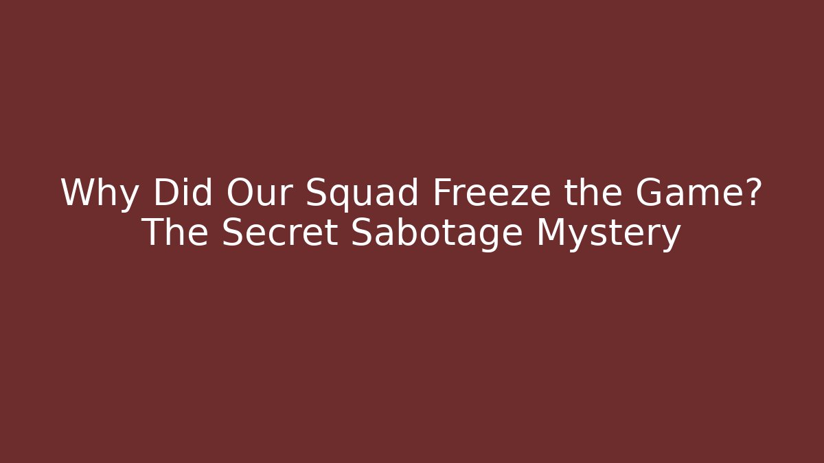 Why Did Our Squad Freeze the Game? The Secret Sabotage Mystery