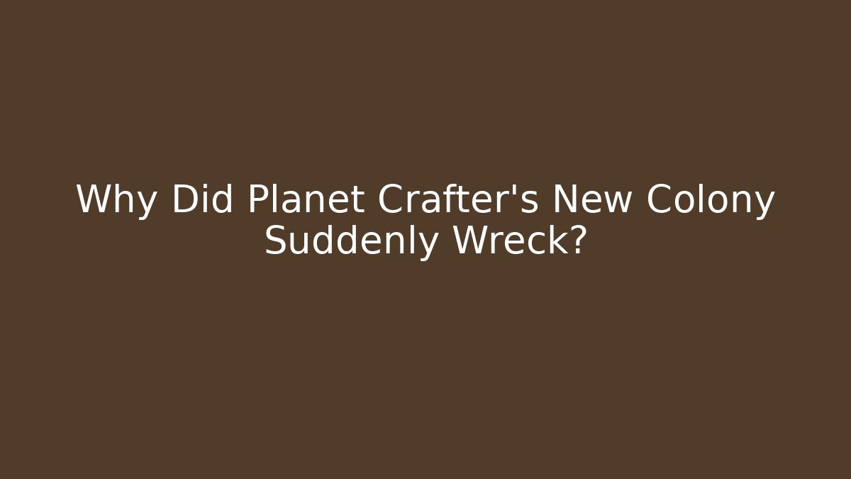 Why Did Planet Crafter's New Colony Suddenly Wreck?
