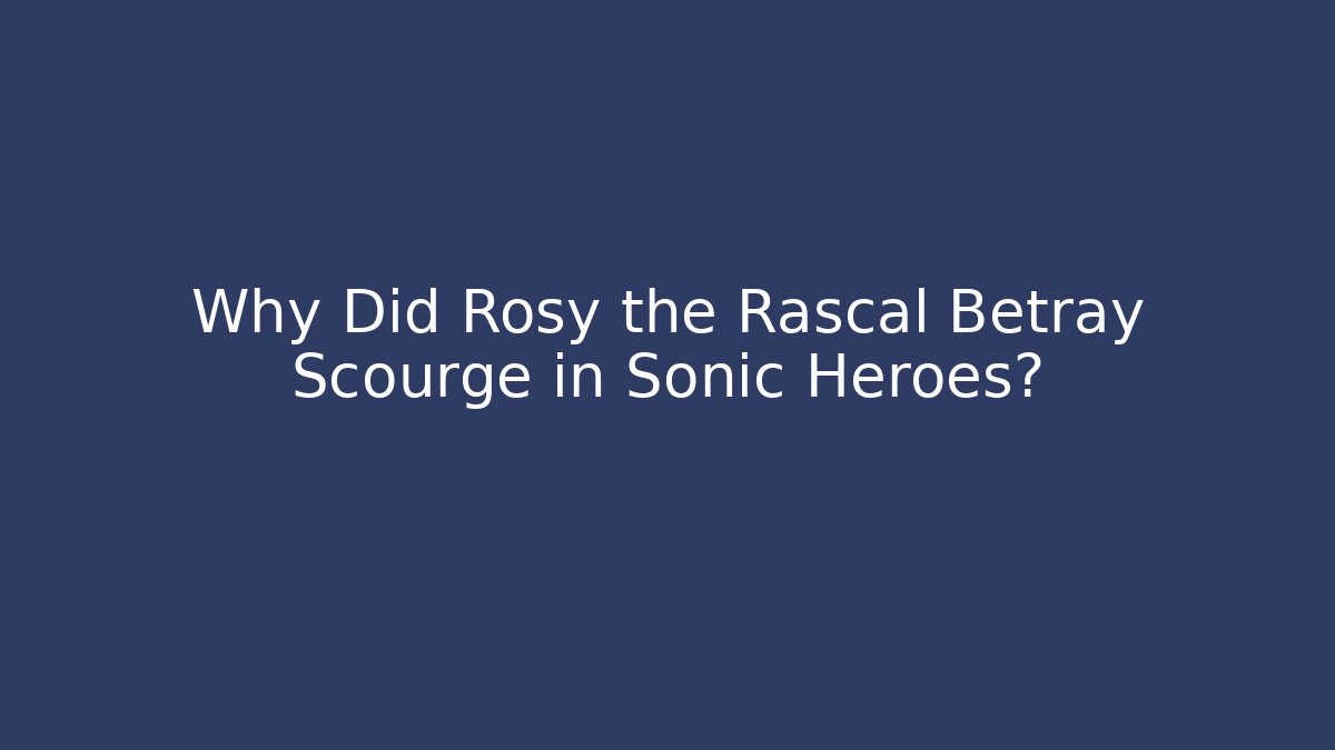 Why Did Rosy the Rascal Betray Scourge in Sonic Heroes?