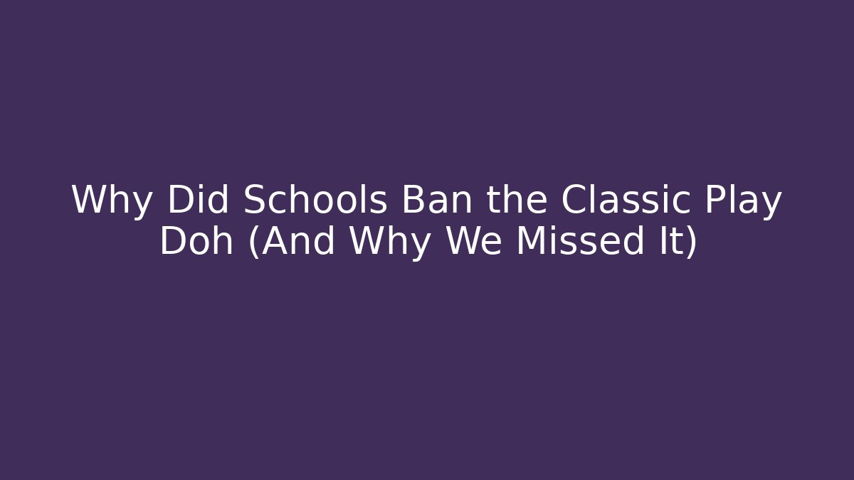 Why Did Schools Ban the Classic Play Doh (And Why We Missed It)