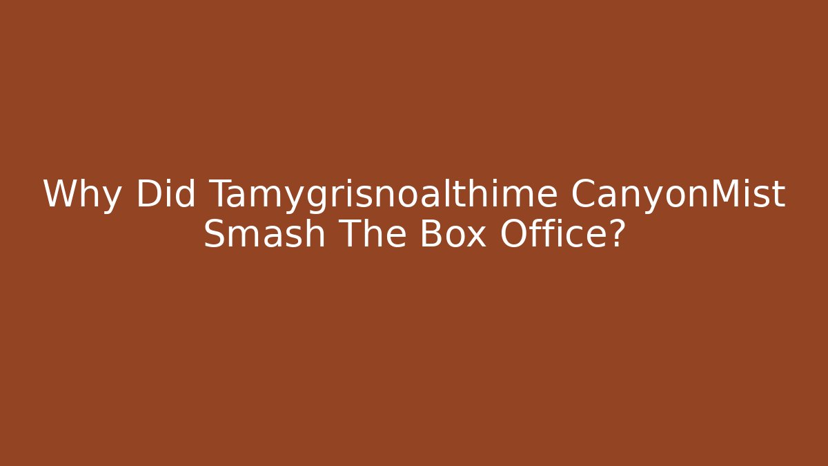 Why Did Tamygrisnoalthime CanyonMist Smash The Box Office? - The Family Holidays