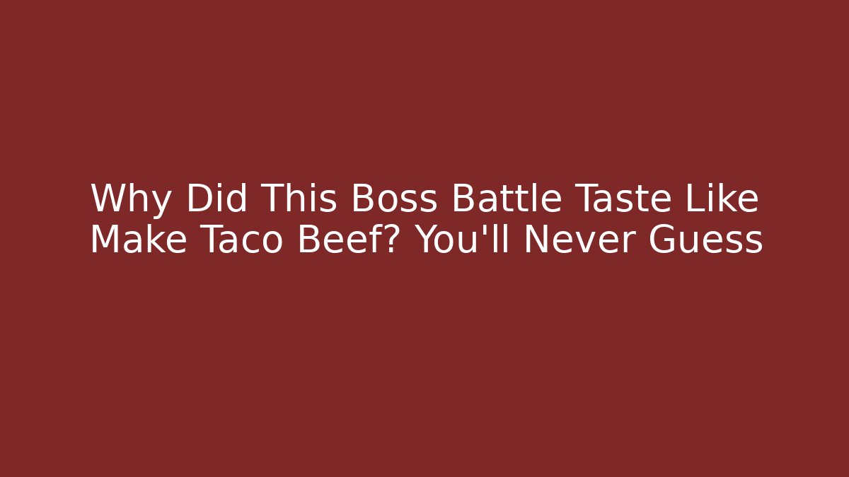 Why Did This Boss Battle Taste Like Make Taco Beef? You'll Never Guess