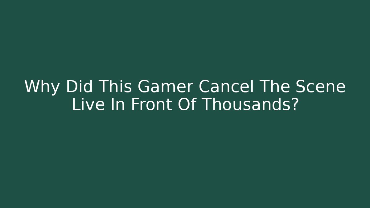 Why Did This Gamer Cancel The Scene Live In Front Of Thousands?