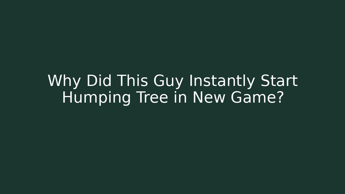 Why Did This Guy Instantly Start Humping Tree in New Game? - The Family Holidays