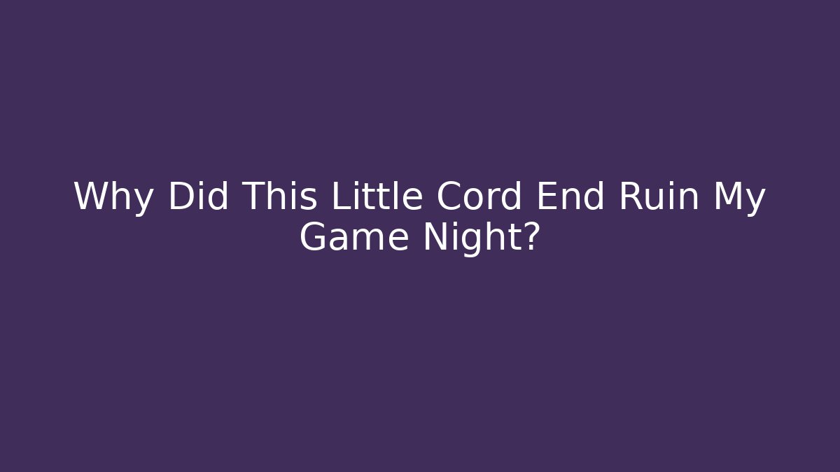 Why Did This Little Cord End Ruin My Game Night?