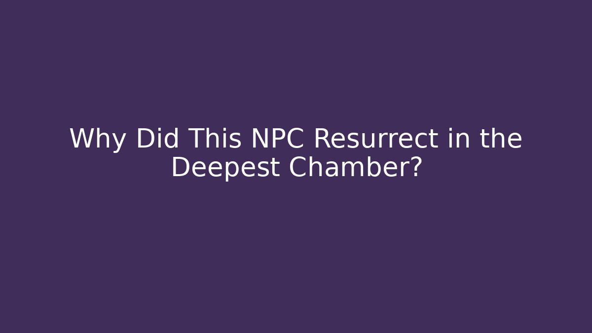 Why Did This NPC Resurrect in the Deepest Chamber?