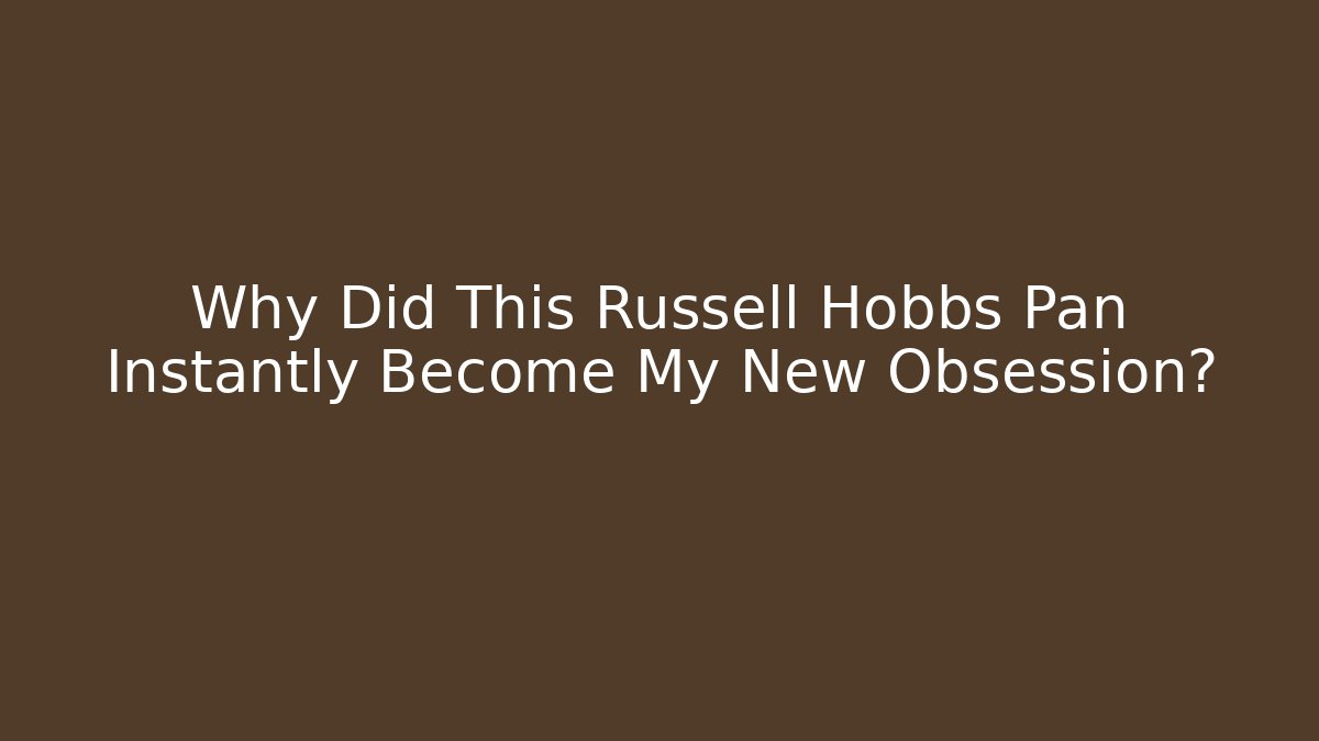 Why Did This Russell Hobbs Pan Instantly Become My New Obsession?