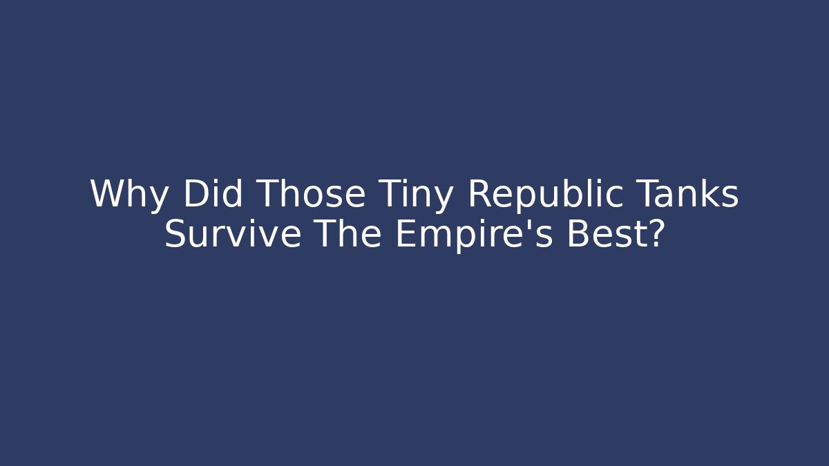 Why Did Those Tiny Republic Tanks Survive The Empire's Best?