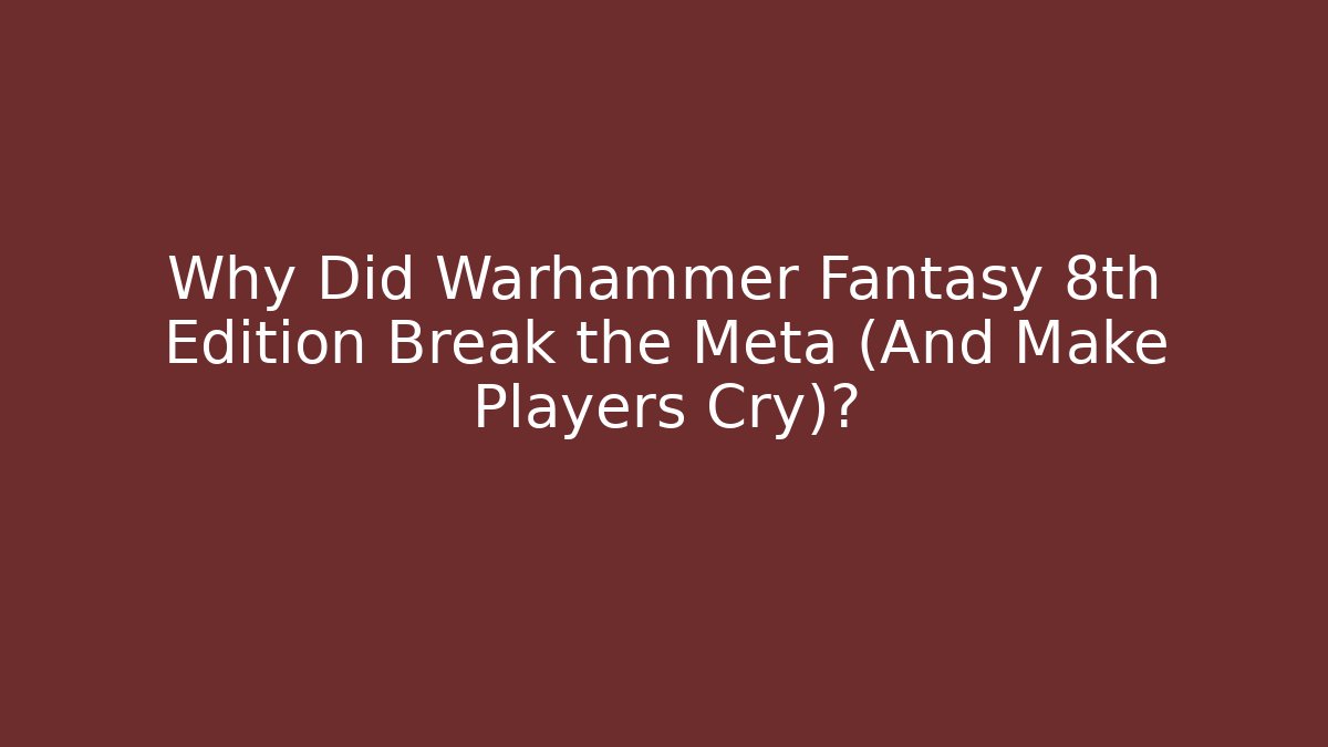 Why Did Warhammer Fantasy 8th Edition Break the Meta (And Make Players Cry)? - The Family Holidays