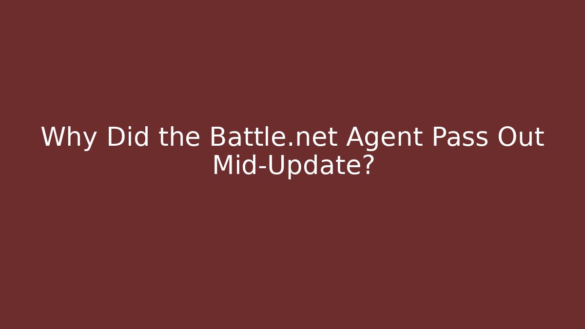 Why Did the Battle.net Agent Pass Out Mid-Update?