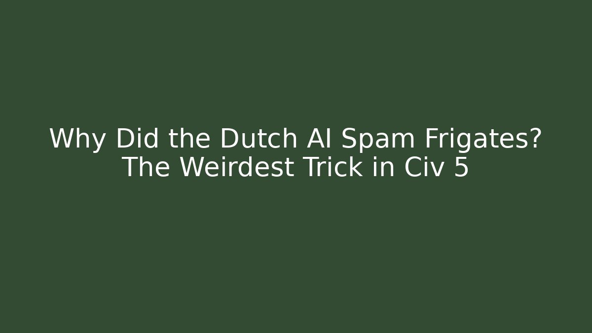 Why Did the Dutch AI Spam Frigates? The Weirdest Trick in Civ 5