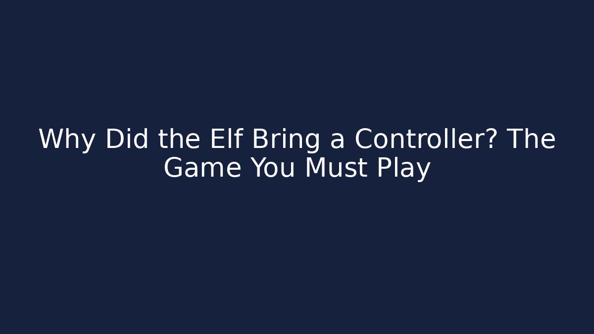 Why Did the Elf Bring a Controller? The Game You Must Play