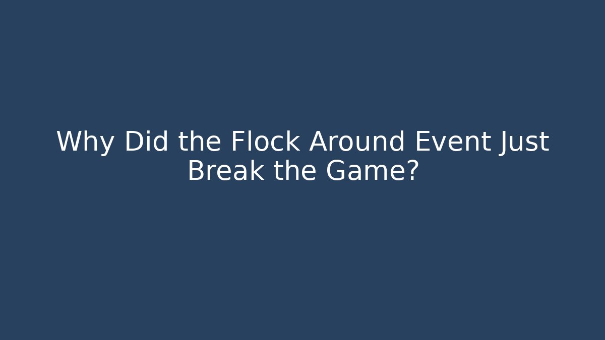 Why Did the Flock Around Event Just Break the Game?