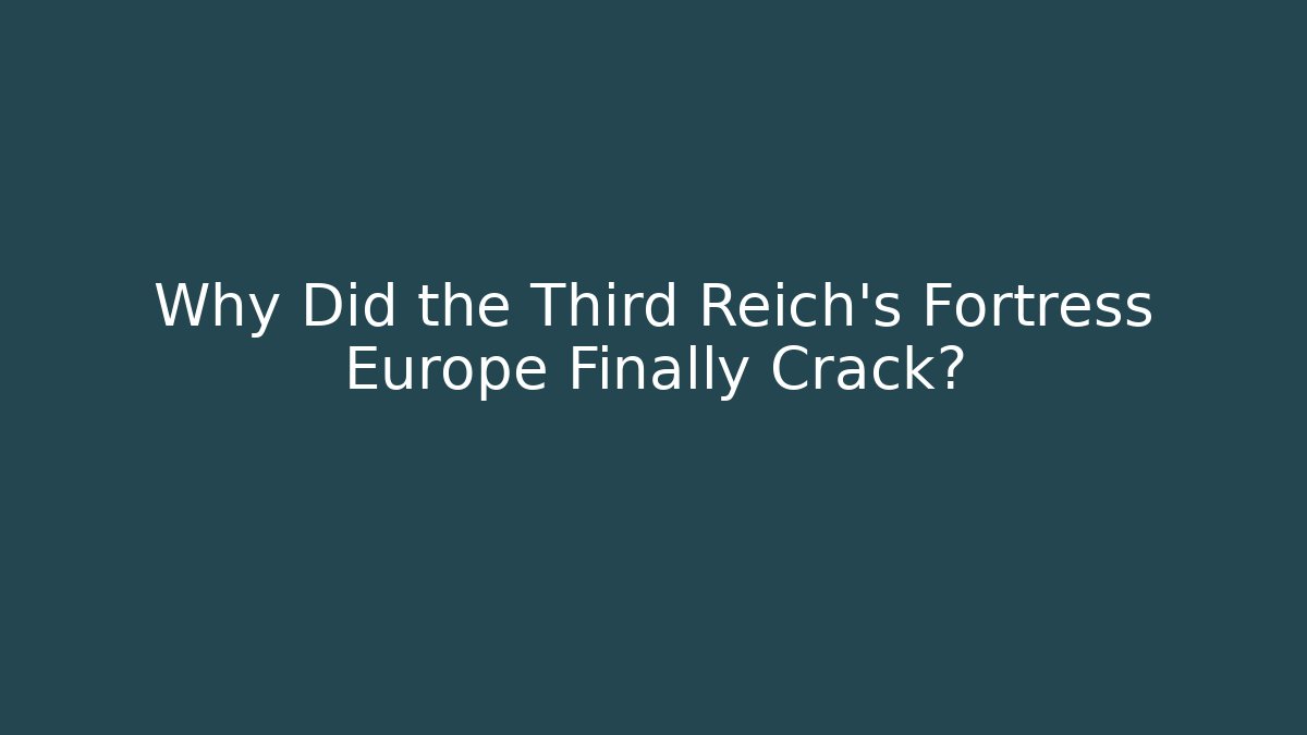 Why Did the Third Reich's Fortress Europe Finally Crack?