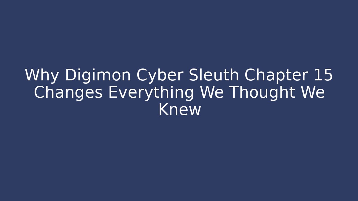 Why Digimon Cyber Sleuth Chapter 15 Changes Everything We Thought We Knew