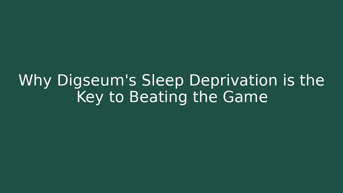 Why Digseum's Sleep Deprivation is the Key to Beating the Game