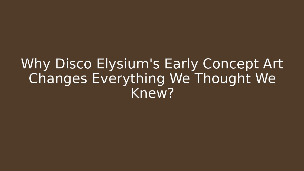 Why Disco Elysium's Early Concept Art Changes Everything We Thought We Knew?