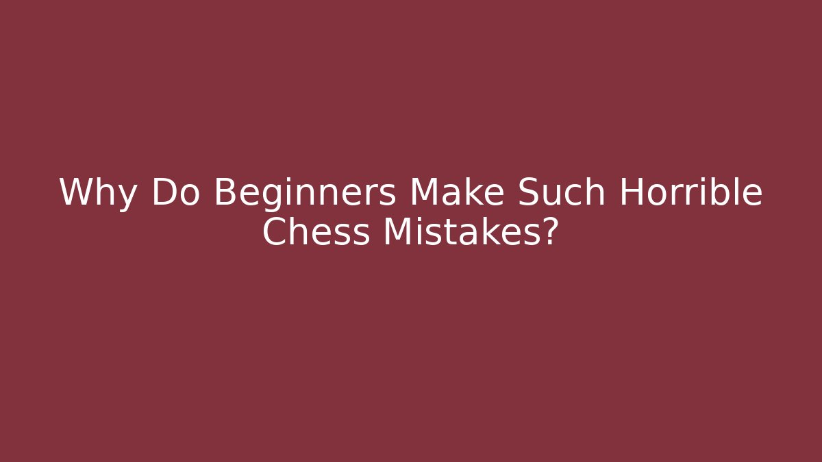 Why Do Beginners Make Such Horrible Chess Mistakes?