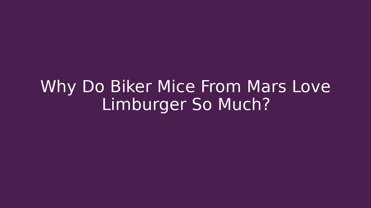 Why Do Biker Mice From Mars Love Limburger So Much?