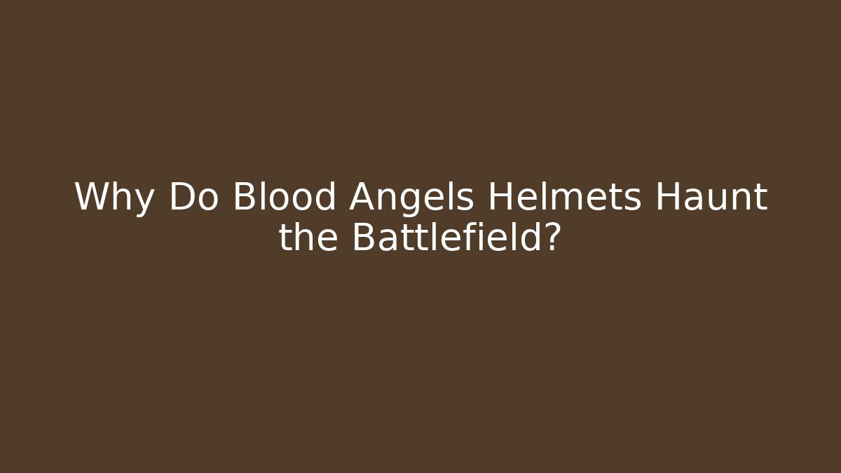 Why Do Blood Angels Helmets Haunt the Battlefield?