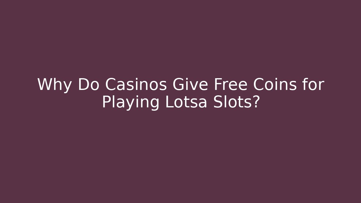 Why Do Casinos Give Free Coins for Playing Lotsa Slots?