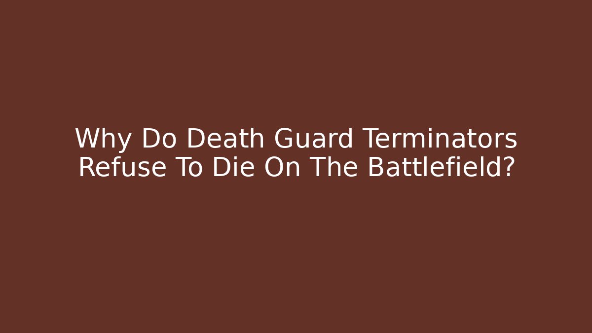 Why Do Death Guard Terminators Refuse To Die On The Battlefield?