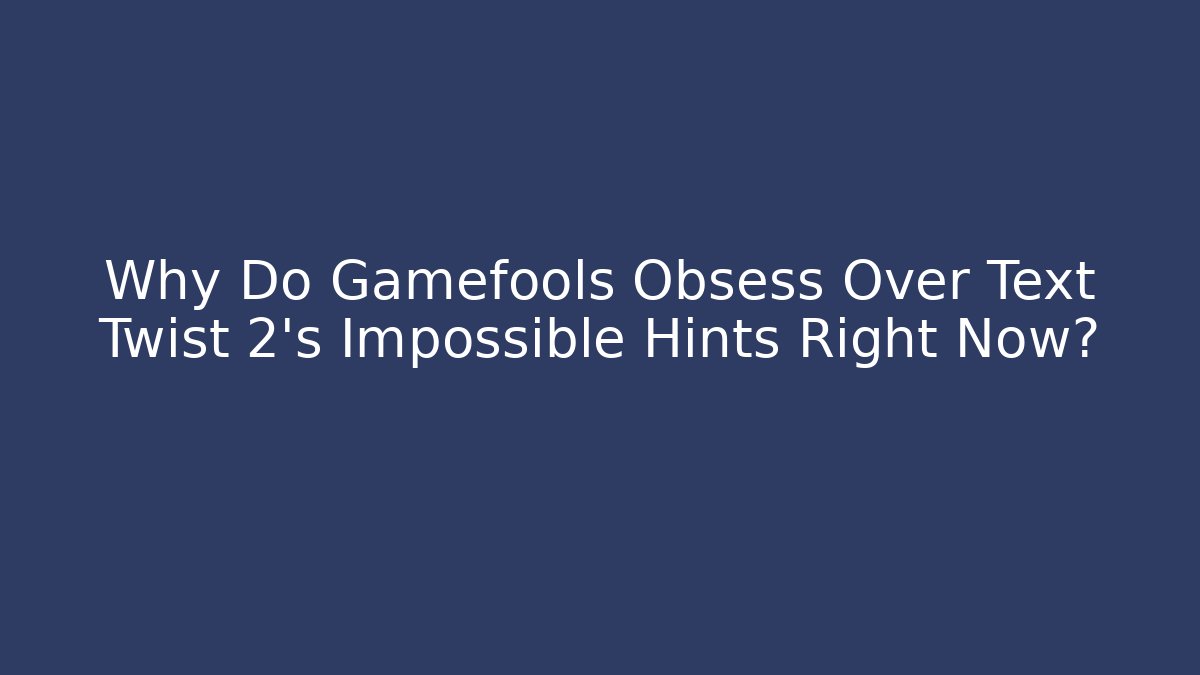 Why Do Gamefools Obsess Over Text Twist 2's Impossible Hints Right Now?