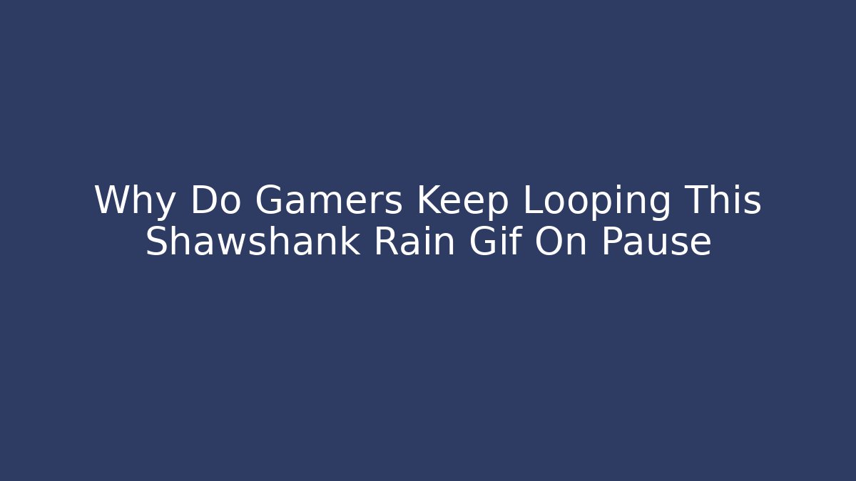 Why Do Gamers Keep Looping This Shawshank Rain Gif On Pause