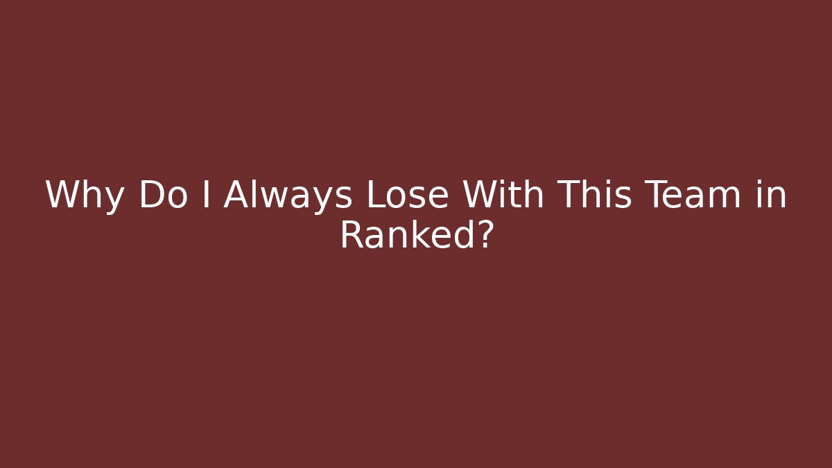 Why Do I Always Lose With This Team in Ranked?