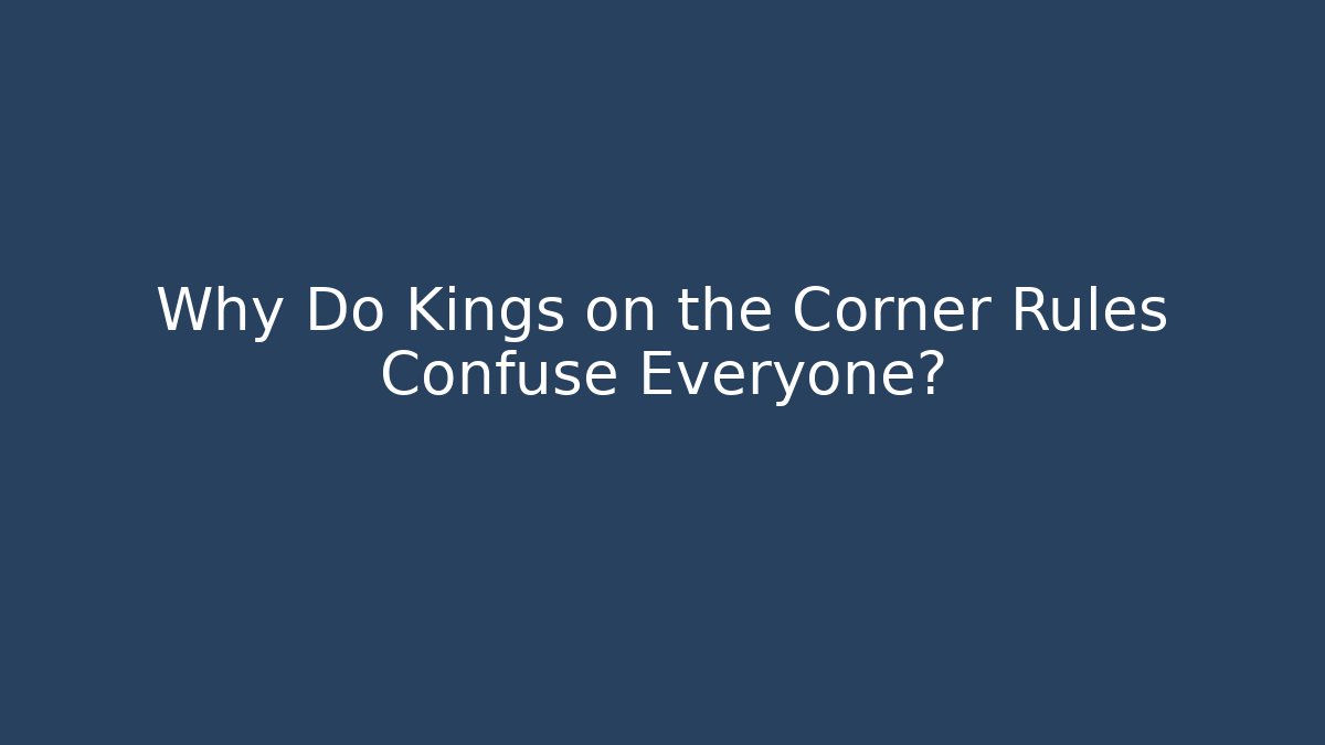 Why Do Kings on the Corner Rules Confuse Everyone?