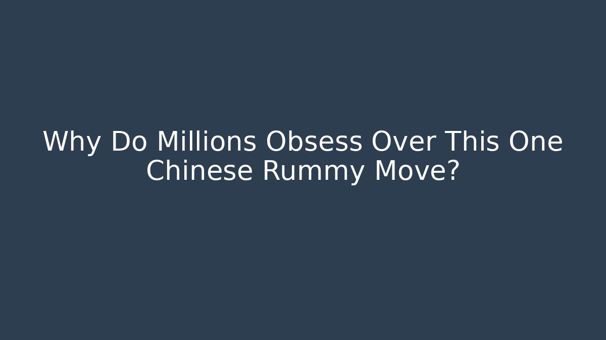 Why Do Millions Obsess Over This One Chinese Rummy Move?