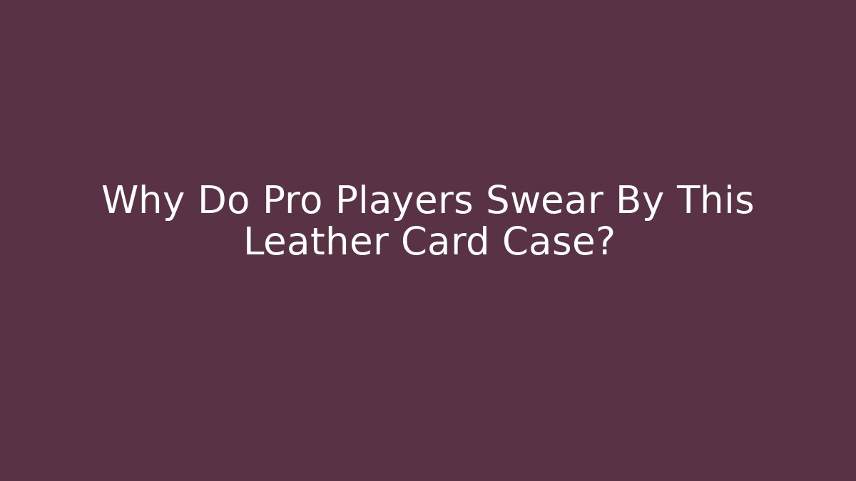 Why Do Pro Players Swear By This Leather Card Case?