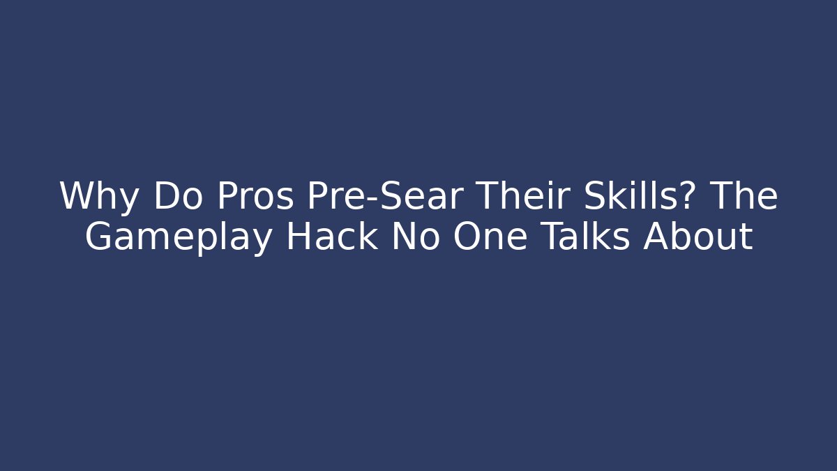 Why Do Pros Pre-Sear Their Skills? The Gameplay Hack No One Talks About