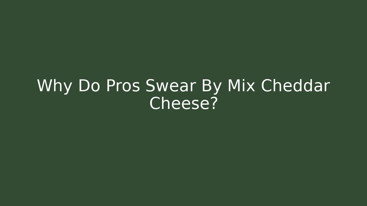 Why Do Pros Swear By Mix Cheddar Cheese?