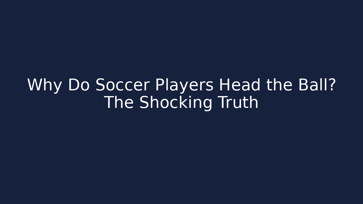 Why Do Soccer Players Head the Ball? The Shocking Truth