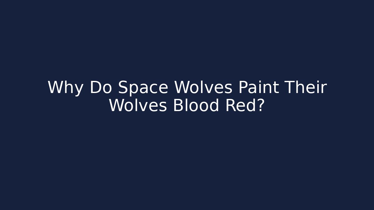 Why Do Space Wolves Paint Their Wolves Blood Red?