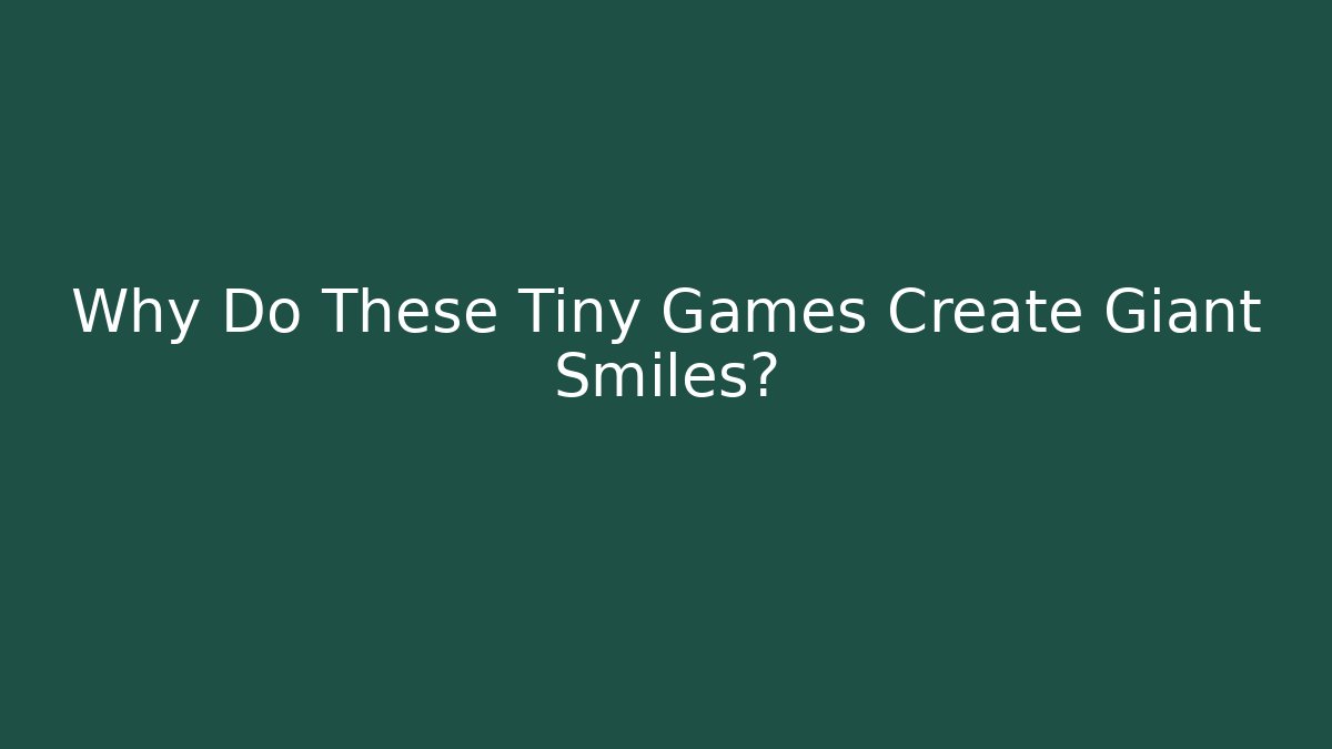 Why Do These Tiny Games Create Giant Smiles?