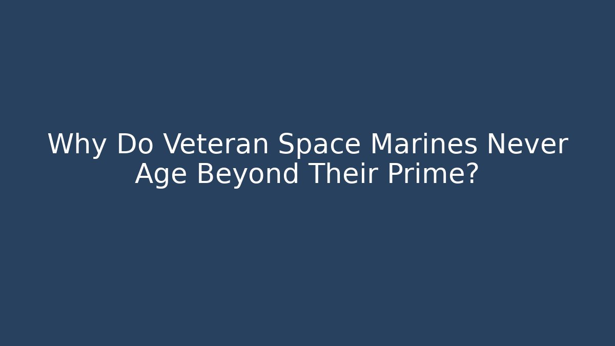 Why Do Veteran Space Marines Never Age Beyond Their Prime?