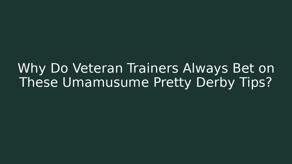 Why Do Veteran Trainers Always Bet on These Umamusume Pretty Derby Tips?