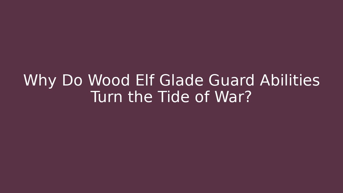 Why Do Wood Elf Glade Guard Abilities Turn the Tide of War?