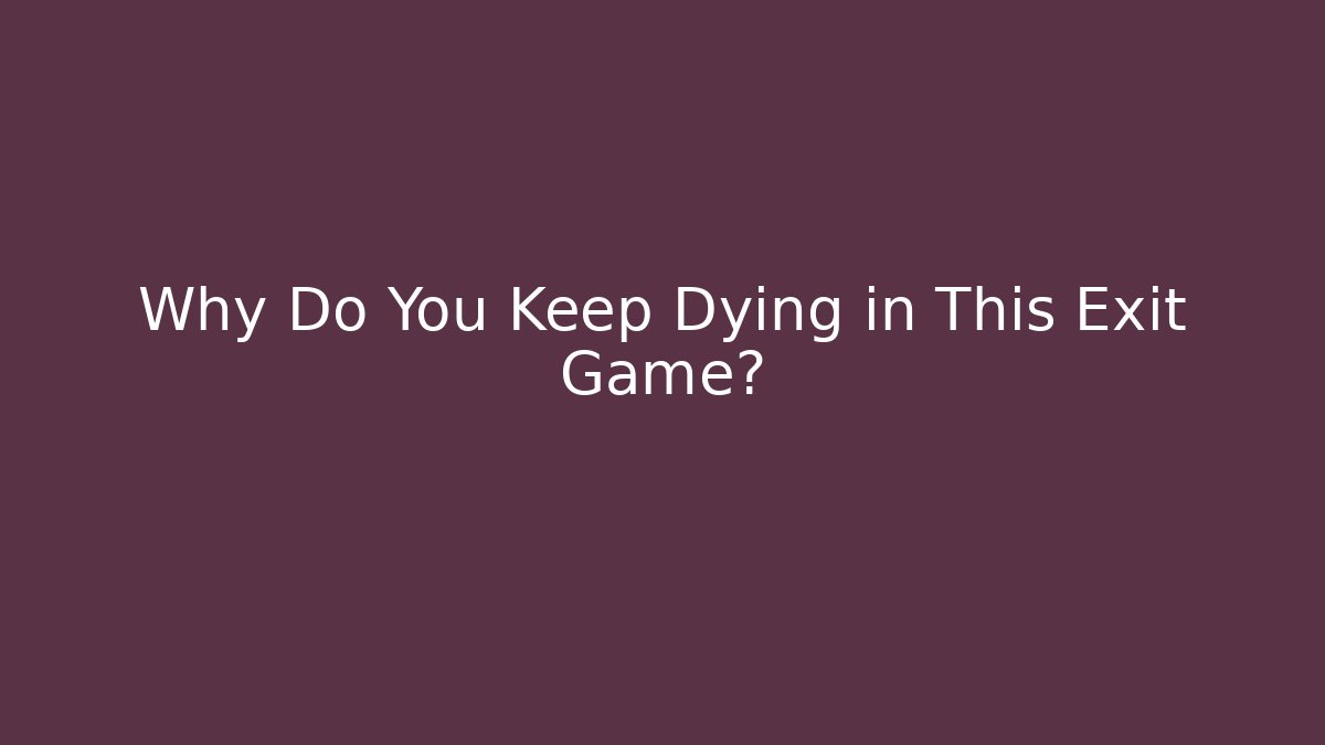 Why Do You Keep Dying in This Exit Game?