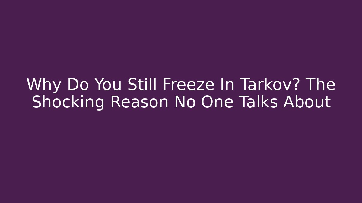 Why Do You Still Freeze In Tarkov? The Shocking Reason No One Talks About