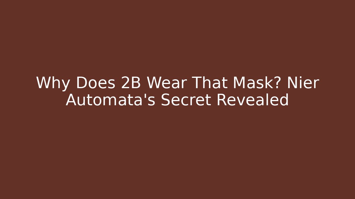 Why Does 2B Wear That Mask? Nier Automata's Secret Revealed